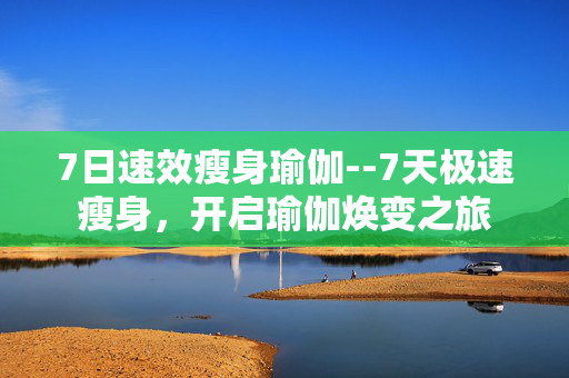 7日速效瘦身瑜伽--7天极速瘦身，开启瑜伽焕变之旅