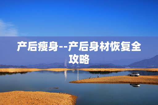 产后瘦身--产后身材恢复全攻略