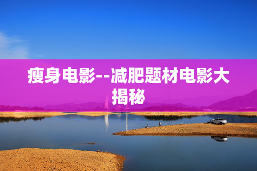 瘦身电影--减肥题材电影大揭秘