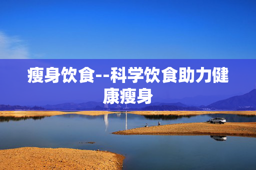 瘦身饮食--科学饮食助力健康瘦身