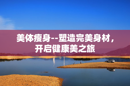 美体瘦身--塑造完美身材，开启健康美之旅