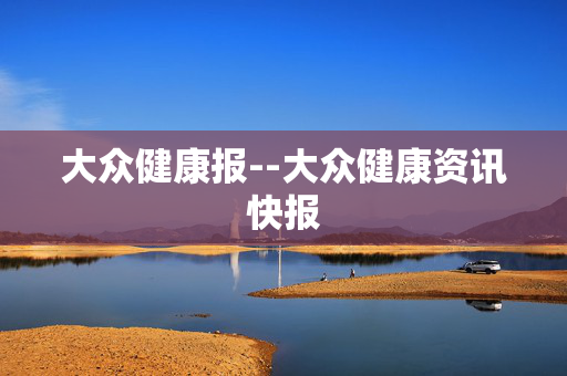 大众健康报--大众健康资讯快报