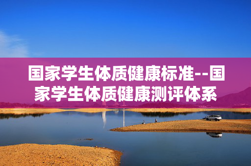 国家学生体质健康标准--国家学生体质健康测评体系