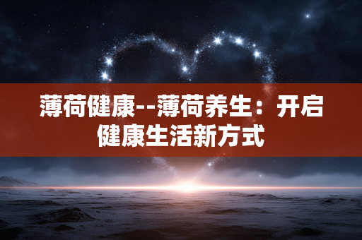 薄荷健康--薄荷养生:开启健康生活新方式 薄荷健康--薄荷养生:开启健康生活新方式