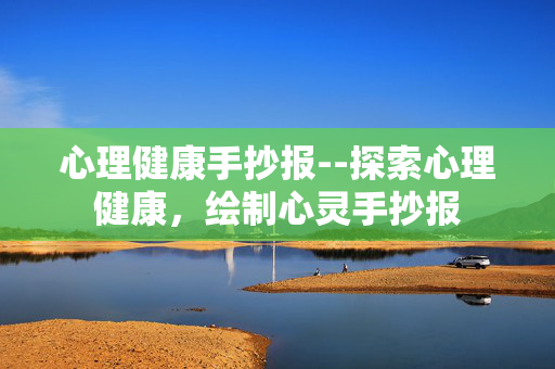 心理健康手抄报--探索心理健康，绘制心灵手抄报