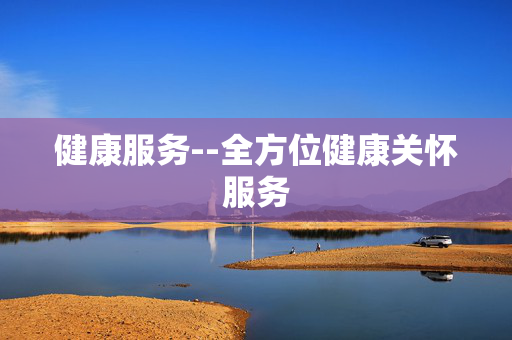 健康服务--全方位健康关怀服务