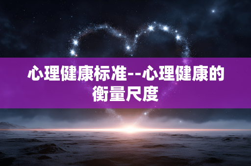 心理健康标准--心理健康的衡量尺度 心理健康标准--心理健康的衡量尺度