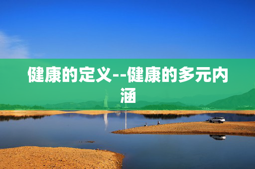 健康的定义--健康的多元内涵