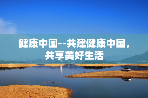 健康中国--共建健康中国，共享美好生活