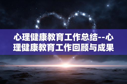 心理健康教育工作总结--心理健康教育工作回顾与成果展现