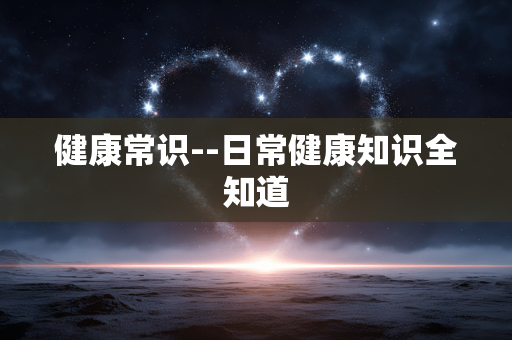 健康常识--日常健康知识全知道