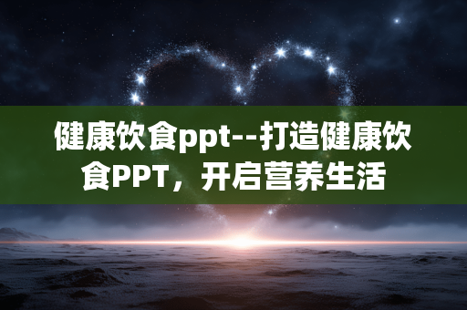 健康饮食ppt--打造健康饮食PPT,开启营养生活 健康饮食ppt--打造健康饮食PPT,开启营养生活