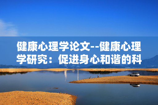 健康心理学论文--健康心理学研究：促进身心和谐的科学视角