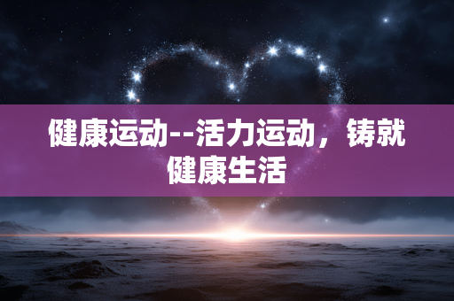 健康运动--活力运动，铸就健康生活