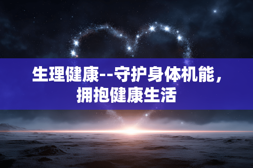 生理健康--守护身体机能，拥抱健康生活