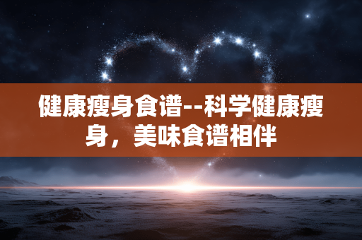 健康瘦身食谱--科学健康瘦身，美味食谱相伴