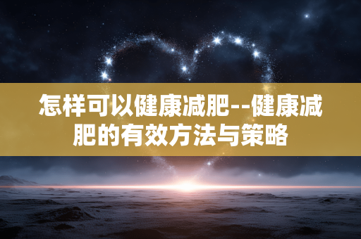 怎样可以健康减肥--健康减肥的有效方法与策略