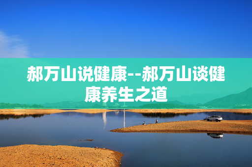 郝万山说健康--郝万山谈健康养生之道