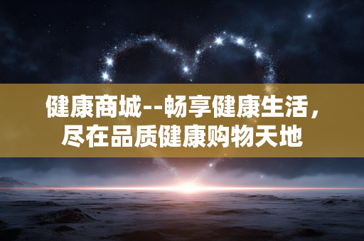 健康商城--畅享健康生活，尽在品质健康购物天地