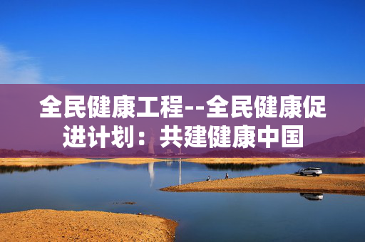 全民健康工程--全民健康促进计划：共建健康中国