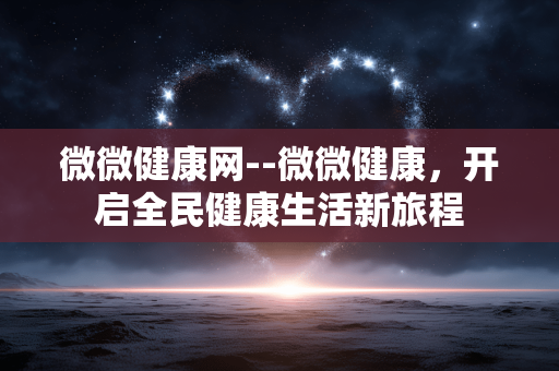 微微健康网--微微健康，开启全民健康生活新旅程