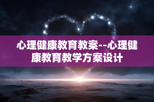 心理健康教育教案--心理健康教育教学方案设计