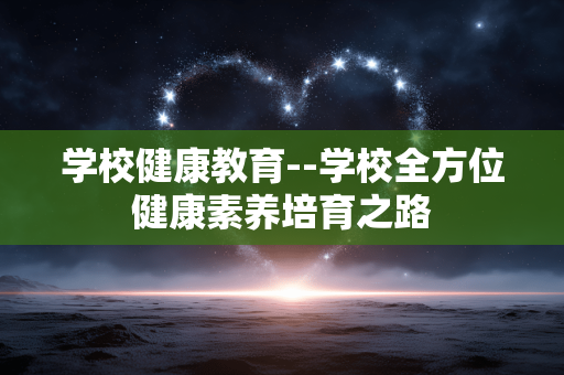 学校健康教育--学校全方位健康素养培育之路