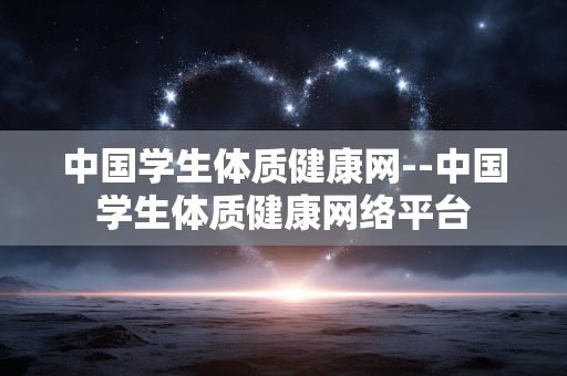 中国学生体质健康网--中国学生体质健康网络平台