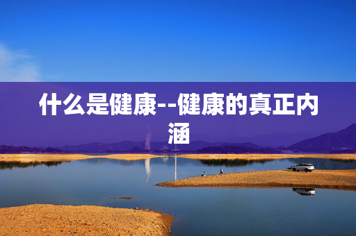 什么是健康--健康的真正内涵