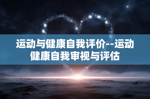 运动与健康自我评价--运动健康自我审视与评估 运动与健康自我评价--运动健康自我审视与评估