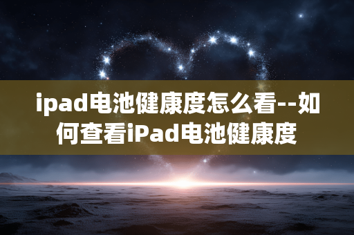 ipad电池健康度怎么看--如何查看iPad电池健康度