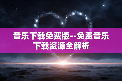 音乐下载免费版--免费音乐下载资源全解析 音乐下载免费版--免费音乐下载资源全解析