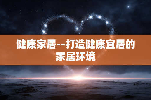 健康家居--打造健康宜居的家居环境