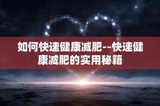 如何快速健康减肥--快速健康减肥的实用秘籍