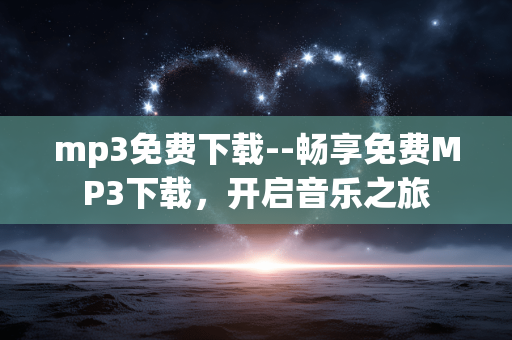 mp3免费下载--畅享免费MP3下载,开启音乐之旅 mp3免费下载--畅享免费MP3下载,开启音乐之旅