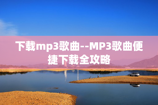 下载mp3歌曲--MP3歌曲便捷下载全攻略 下载mp3歌曲--MP3歌曲便捷下载全攻略