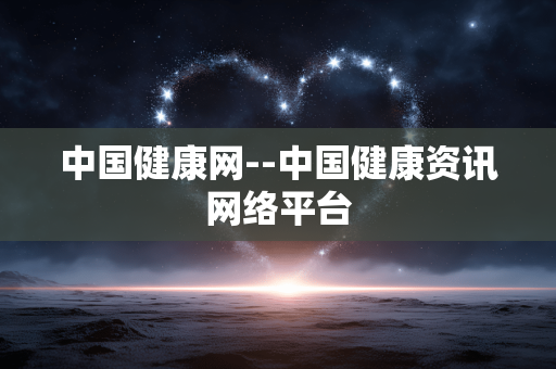 中国健康网--中国健康资讯网络平台 中国健康网--中国健康资讯网络平台