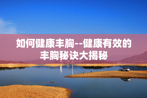 如何健康丰胸--健康有效的丰胸秘诀大揭秘