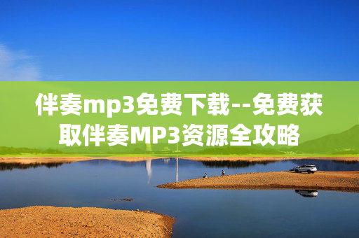 伴奏mp3免费下载--免费获取伴奏MP3资源全攻略