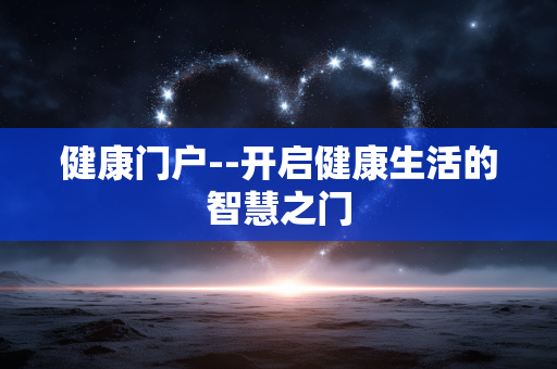 健康门户--开启健康生活的智慧之门