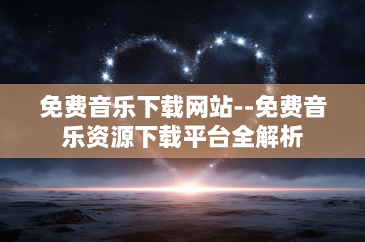 免费音乐下载网站--免费音乐资源下载平台全解析