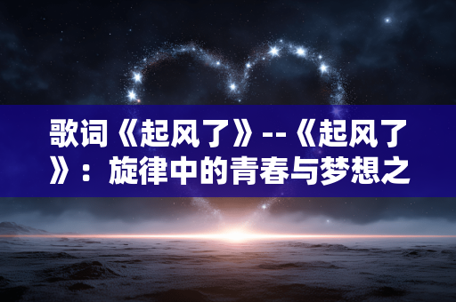 歌词《起风了》--《起风了》：旋律中的青春与梦想之歌