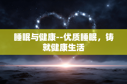 睡眠与健康--优质睡眠，铸就健康生活