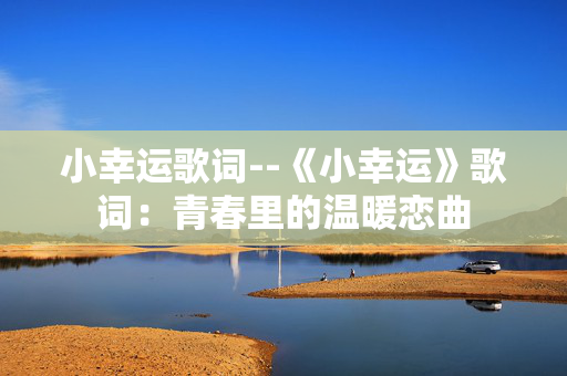 小幸运歌词--《小幸运》歌词：青春里的温暖恋曲