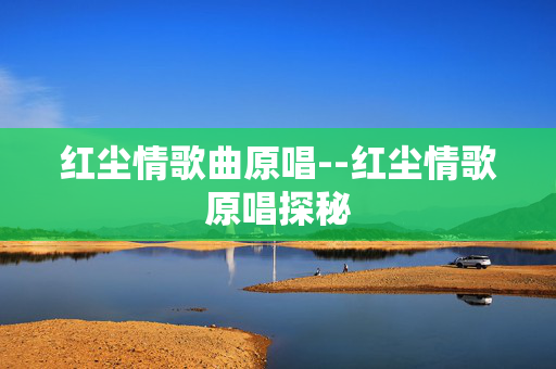红尘情歌曲原唱--红尘情歌原唱探秘
