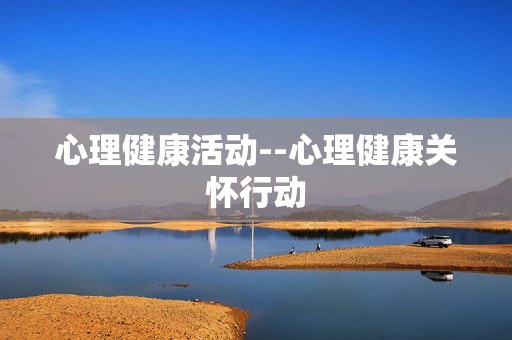 心理健康活动--心理健康关怀行动