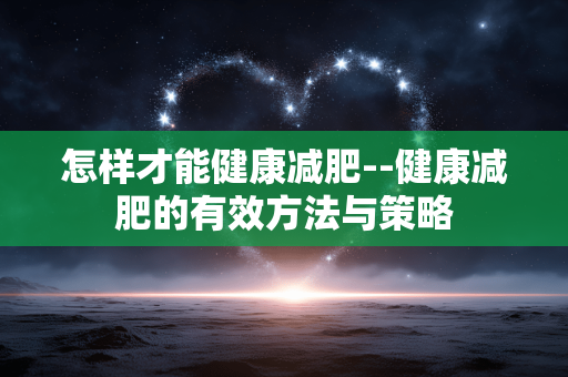 怎样才能健康减肥--健康减肥的有效方法与策略