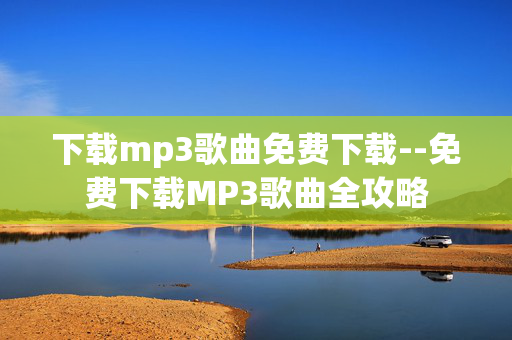 下载mp3歌曲免费下载--免费下载MP3歌曲全攻略