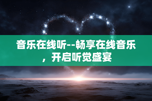 音乐在线听--畅享在线音乐，开启听觉盛宴