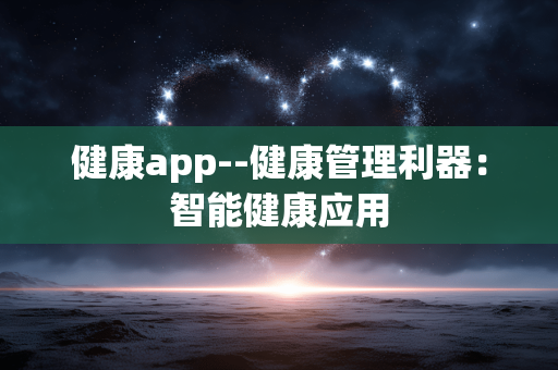 健康app--健康管理利器：智能健康应用